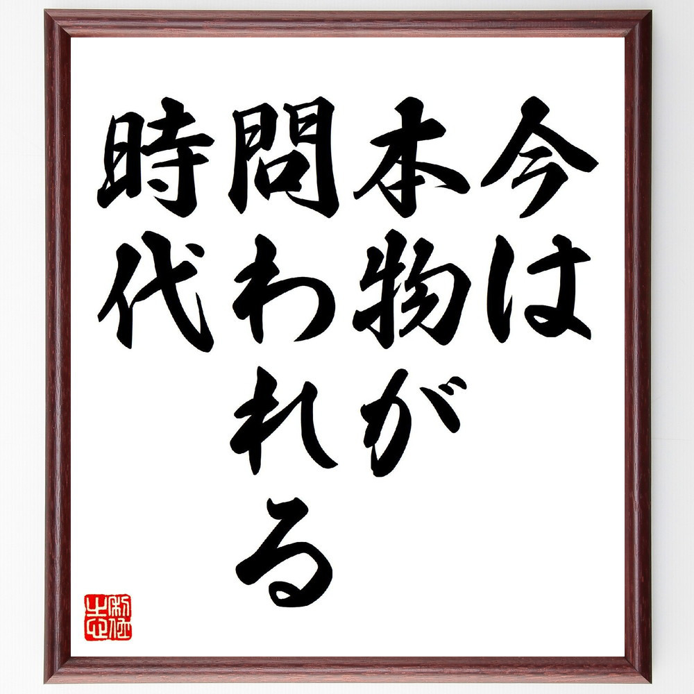 名言「今は、本物が問われる時代」手書き書道色紙額／受注後の毛筆直筆（V6644）