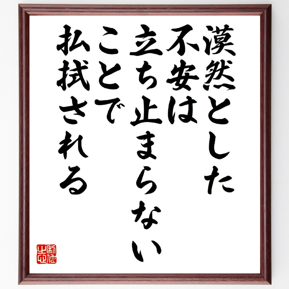 名言「漠然とした不安は、立ち止まらないことで払拭される」手書き書道色紙額／受注後の毛筆直筆（V6770）