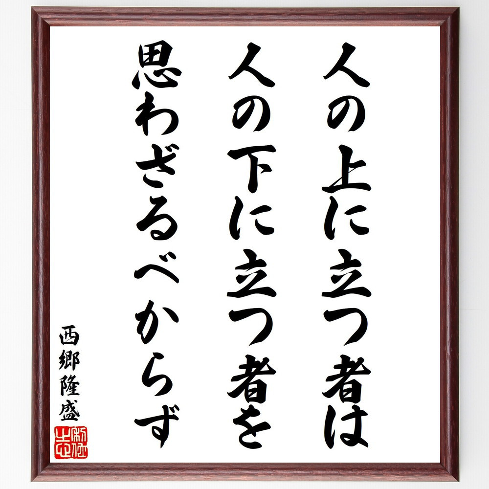 西郷隆盛の名言「人の上に立つ者は、人の下に立つ者を思わざるべからず」手書き書道色紙額／受注後の毛筆直筆（V7097）