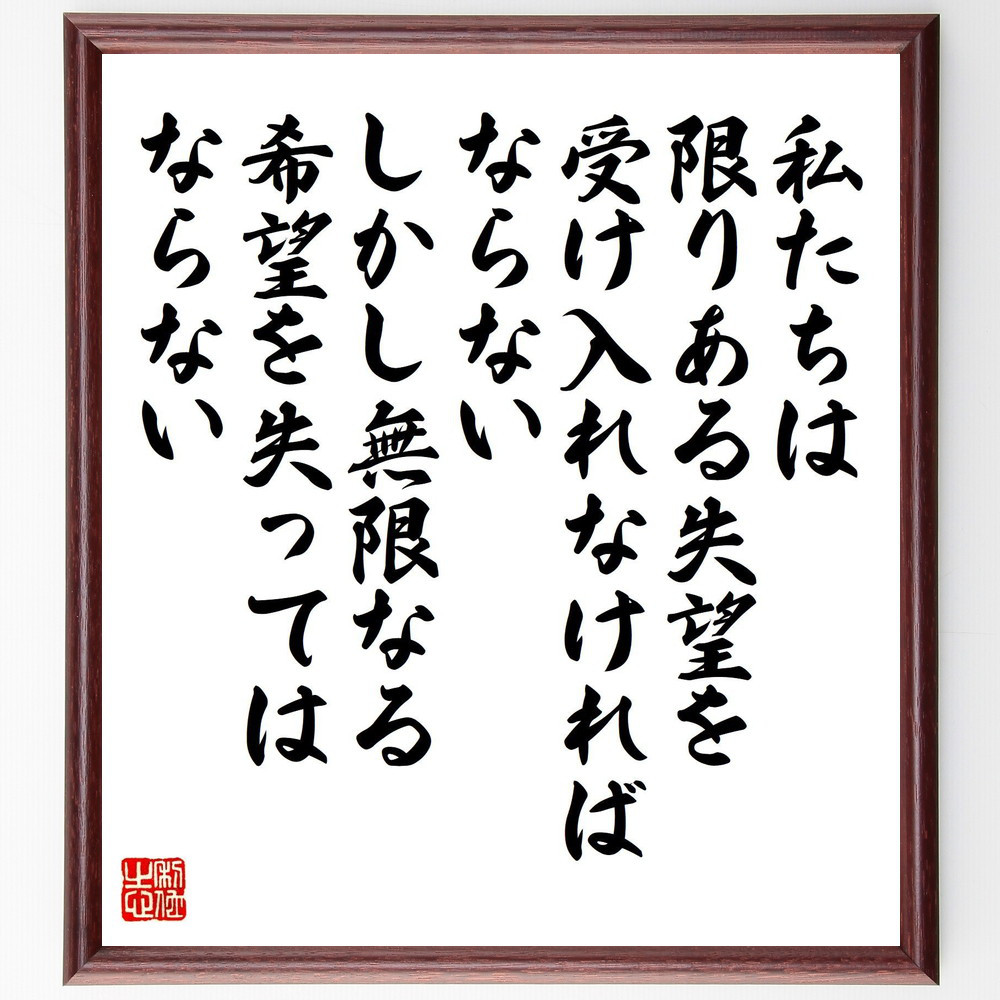 名言「私たちは限りある失望を受け入れなければならない、しかし無限なる～」手書き書道色紙額／受注後の毛筆直筆（V6847）