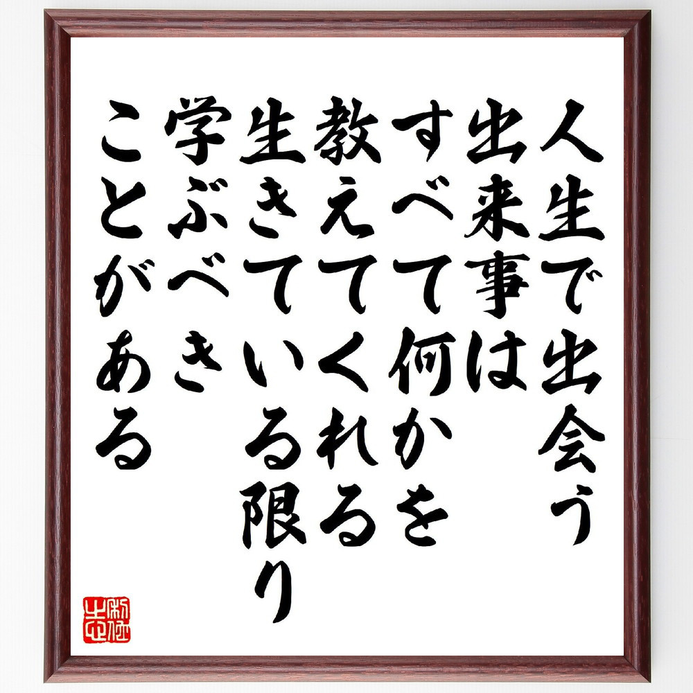 名言「人生で出会う出来事は、すべて何かを教えてくれる、生きている限り～」手書き書道色紙額／受注後の毛筆直筆（V6863）
