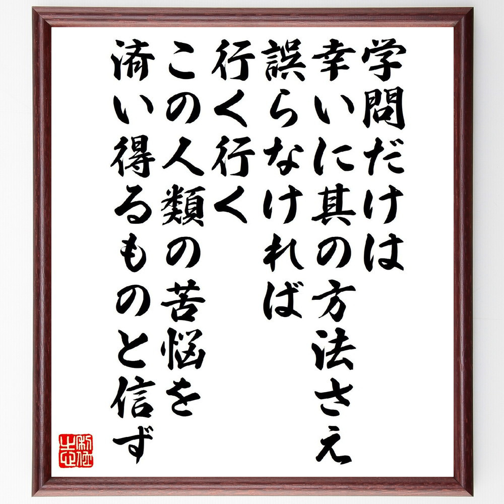 名言「学問だけは、幸いに其の方法さえ誤らなければ、行く行くこの人類の～」手書き書道色紙額／受注後の毛筆直筆（V6899）