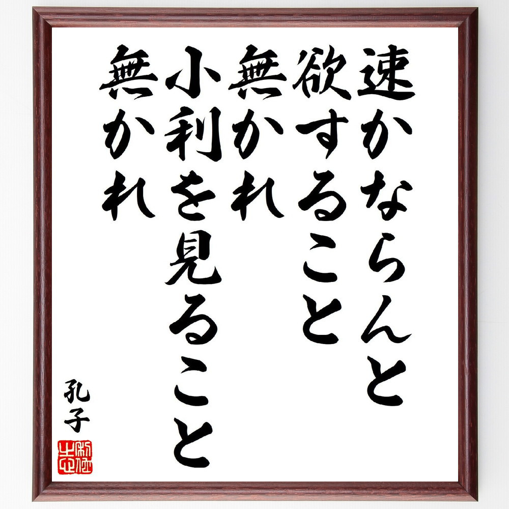 孔子の名言「速かならんと欲すること無かれ、小利を見ること無かれ」手書き書道色紙額／受注後の毛筆直筆（V6904）