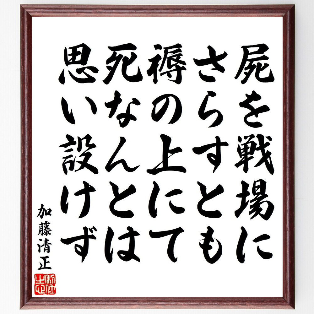 加藤清正の名言「屍を戦場にさらすとも褥の上にて死なんとは思い設けず」手書き書道色紙額／受注後の毛筆直筆（V6951）
