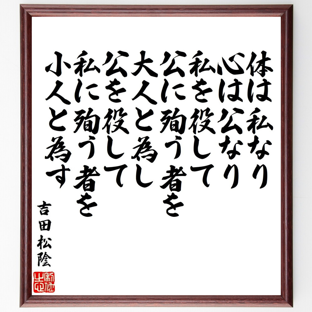吉田松陰の名言「体は私なり、心は公なり、私を役して公に殉う者を大人と～」手書き書道色紙額／受注後の毛筆直筆（V6970）