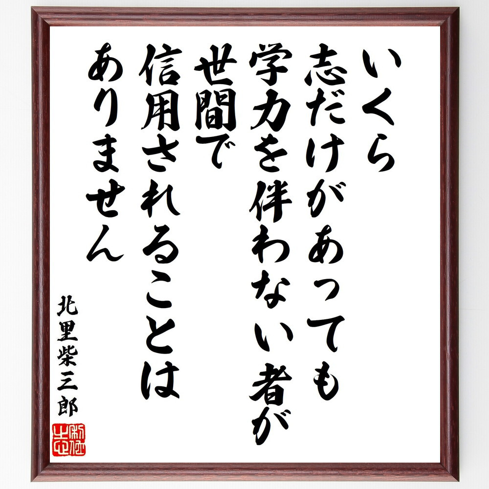 北里柴三郎の名言「いくら志だけがあっても、学力を伴わない者が、世間で～」手書き書道色紙額／受注後の毛筆直筆（V7153）