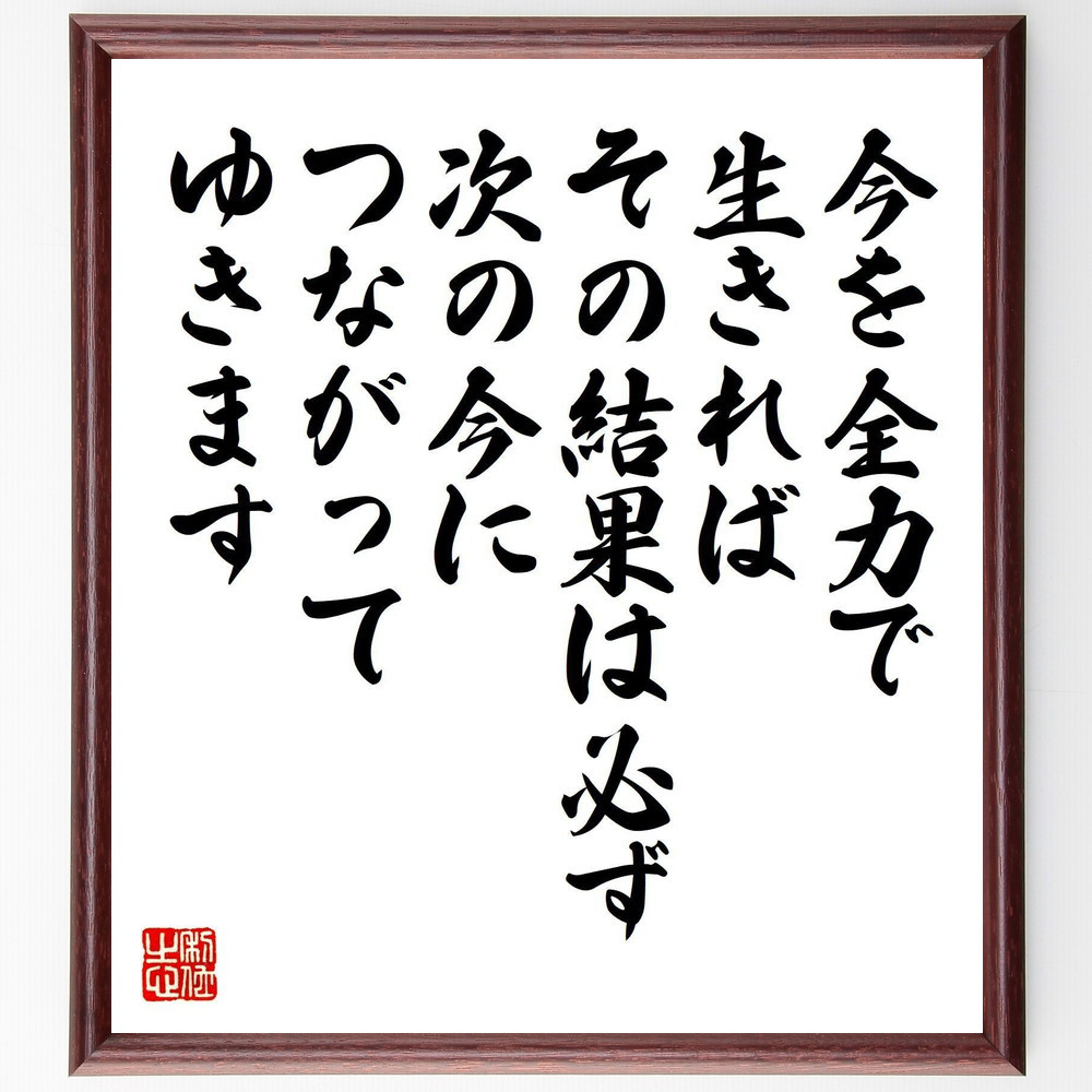 名言「今を全力で生きれば、その結果は必ず、次の今につながってゆきます」手書き書道色紙額／受注後の毛筆直筆（V8239）
