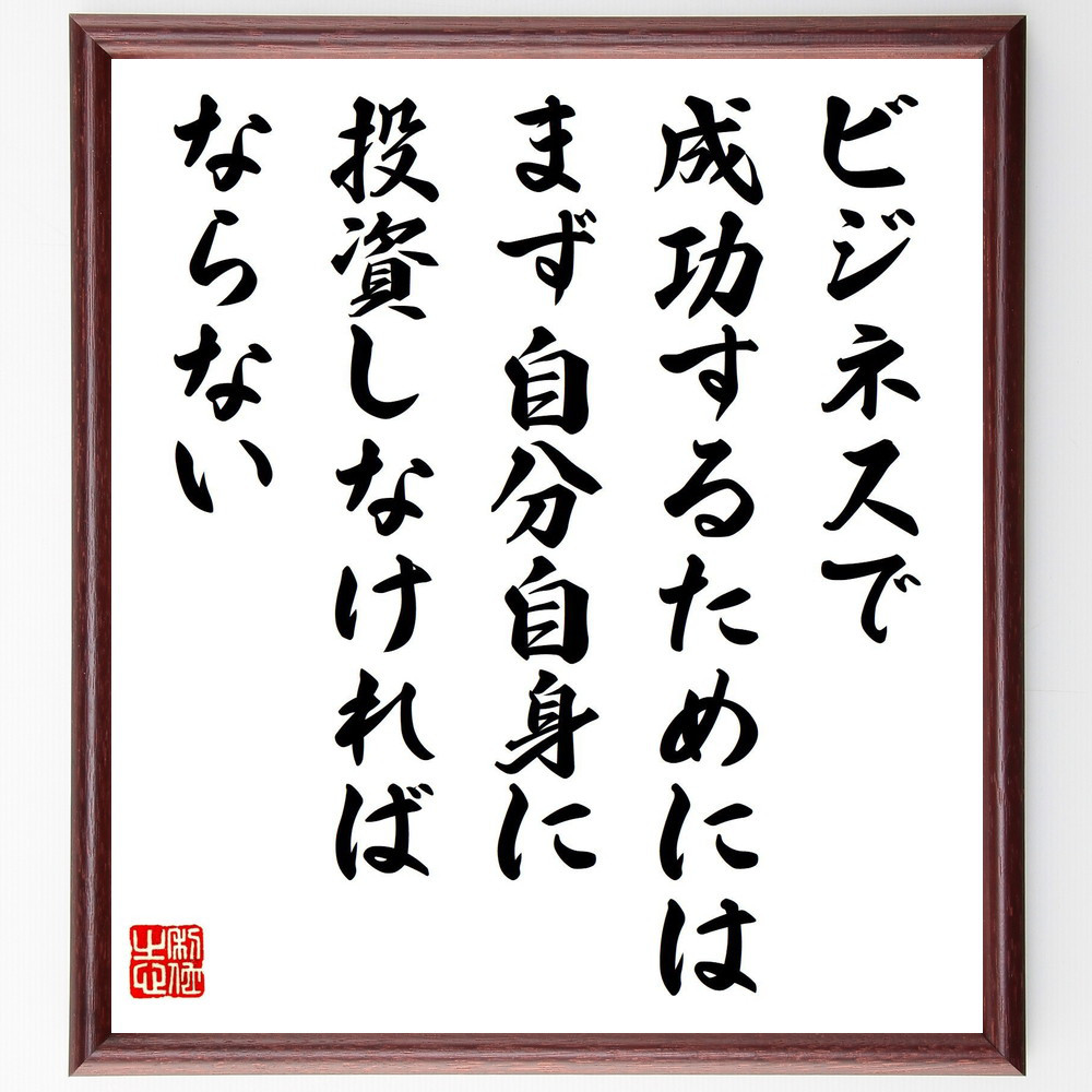 名言「ビジネスで成功するためには、まず自分自身に投資しなければならない」手書き書道色紙額／受注後の毛筆直筆（V8241）