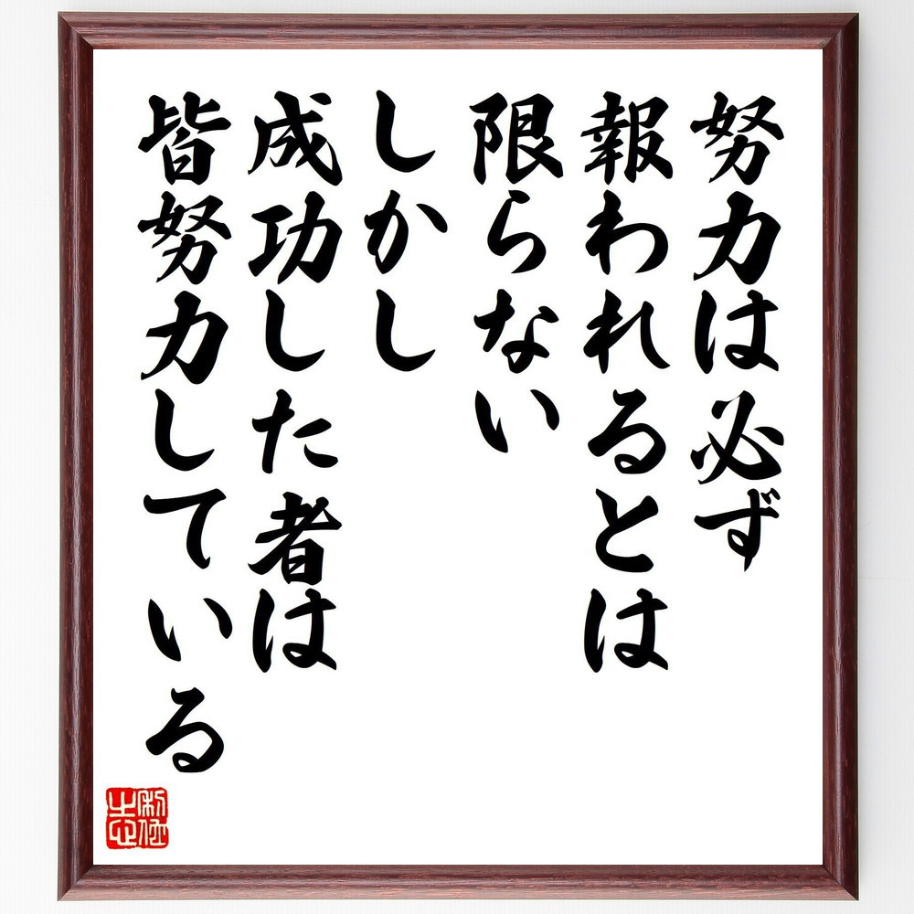 名言「努力は必ず報われるとは限らない、しかし、成功した者は皆努力して～」手書き書道色紙額／受注後の毛筆直筆（V8244）