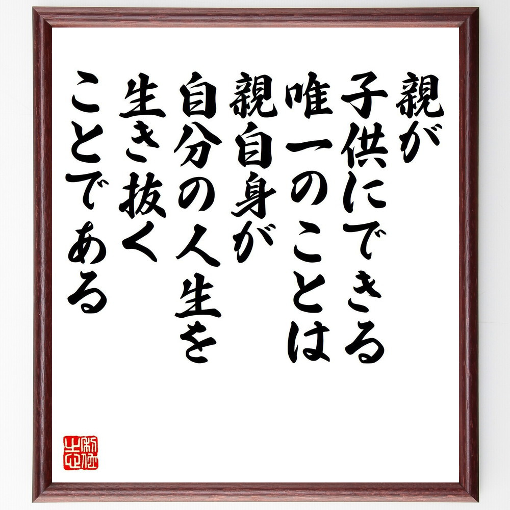 名言「親が子供にできる唯一のことは、親自身が自分の人生を生き抜くこと～」手書き書道色紙額／受注後の毛筆直筆（V8246）