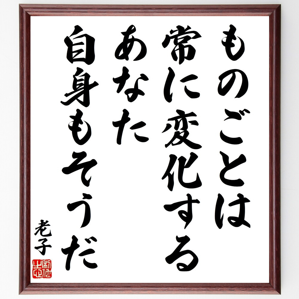 老子の名言「ものごとは常に変化する、あなた自身もそうだ」手書き書道色紙額／受注後の毛筆直筆（V8535）