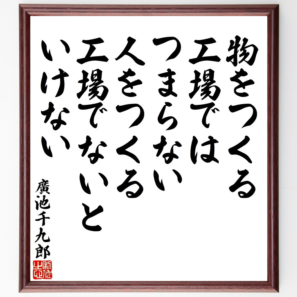 廣池千九郎の名言「物をつくる工場ではつまらない、人をつくる工場でない～」手書き書道色紙額／受注後の毛筆直筆（V8582）