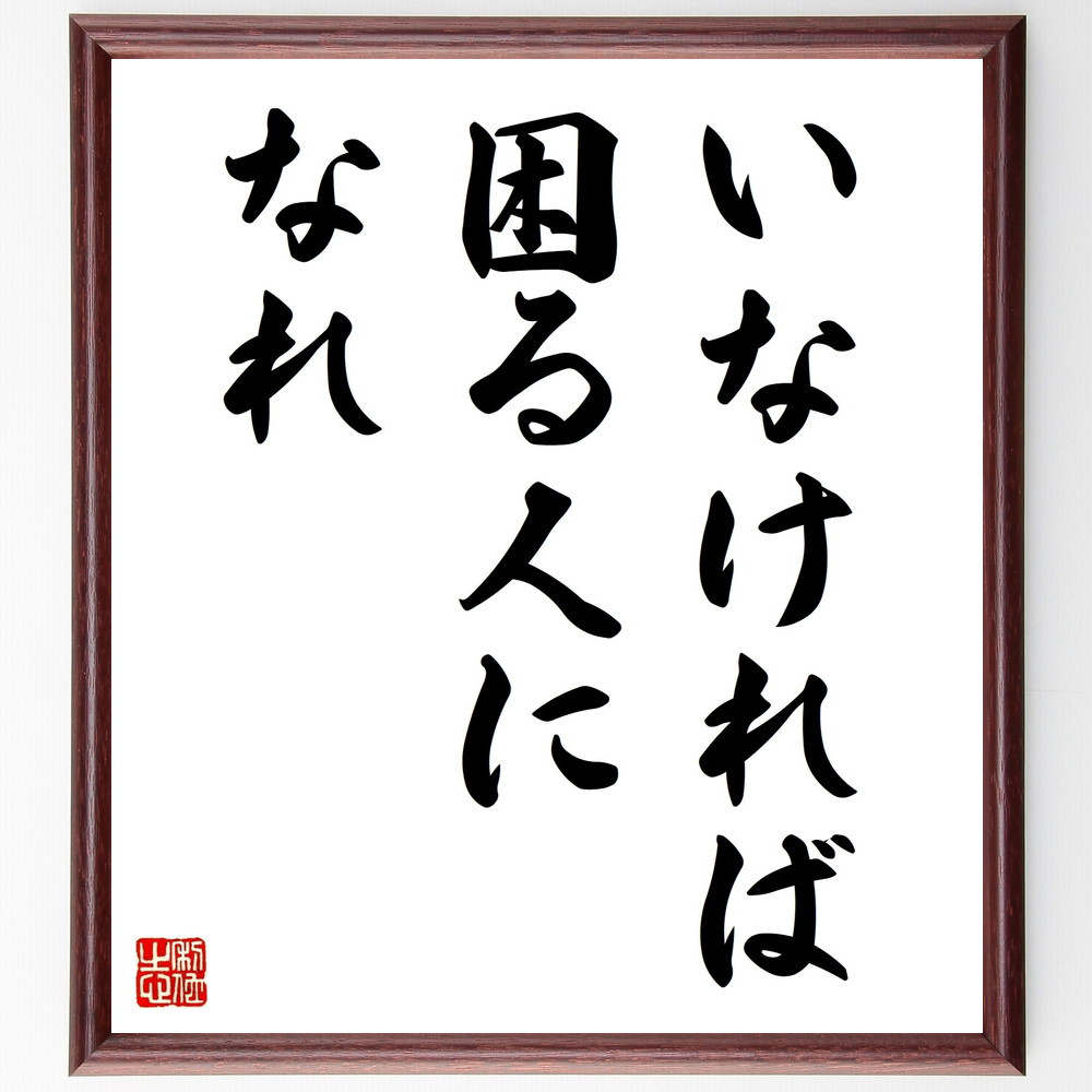 名言「いなければ、困る人になれ」手書き書道色紙額／受注後の毛筆直筆（V9232）