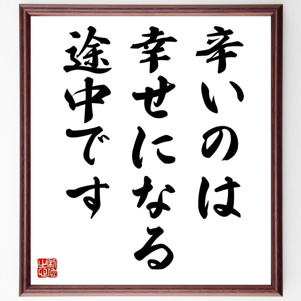 名言「辛いのは幸せになる途中です」手書き書道色紙額／受注後の毛筆直筆（V9360）