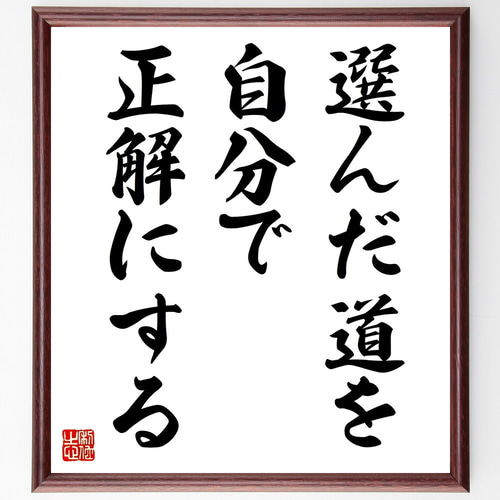 名言「選んだ道を自分で、正解にする」手書き書道色紙額／受注後の毛筆