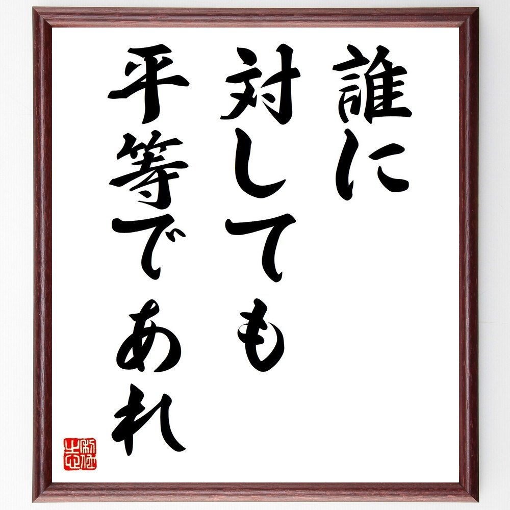 名言「誰に対しても平等であれ」手書き書道色紙額／受注後の毛筆直筆（V9410）