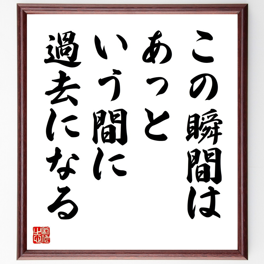 名言「この瞬間はあっという間に過去になる」手書き書道色紙額／受注後の毛筆直筆（V9481）