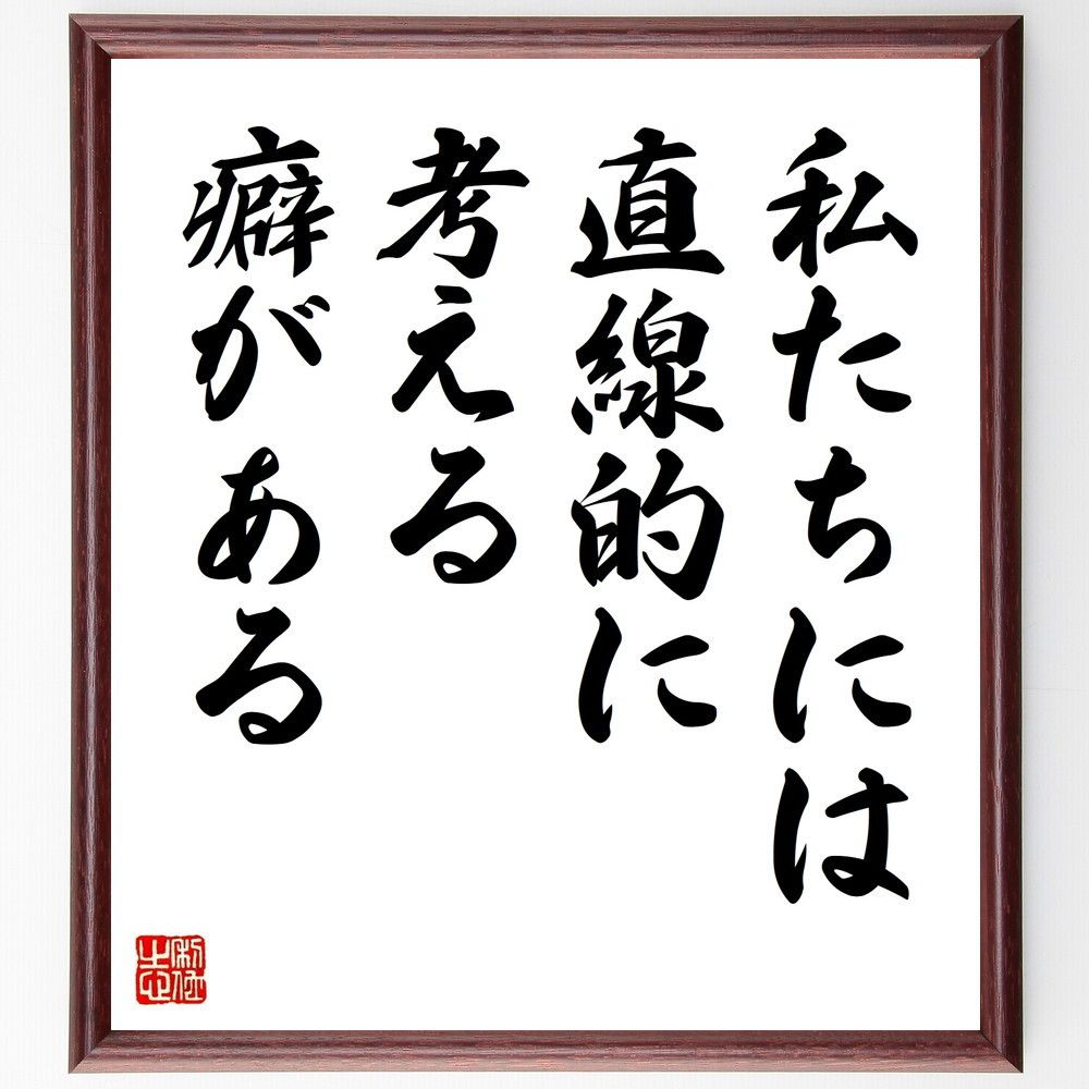 名言「私たちには直線的に考える癖がある」手書き書道色紙額／受注後の毛筆直筆（V9498）