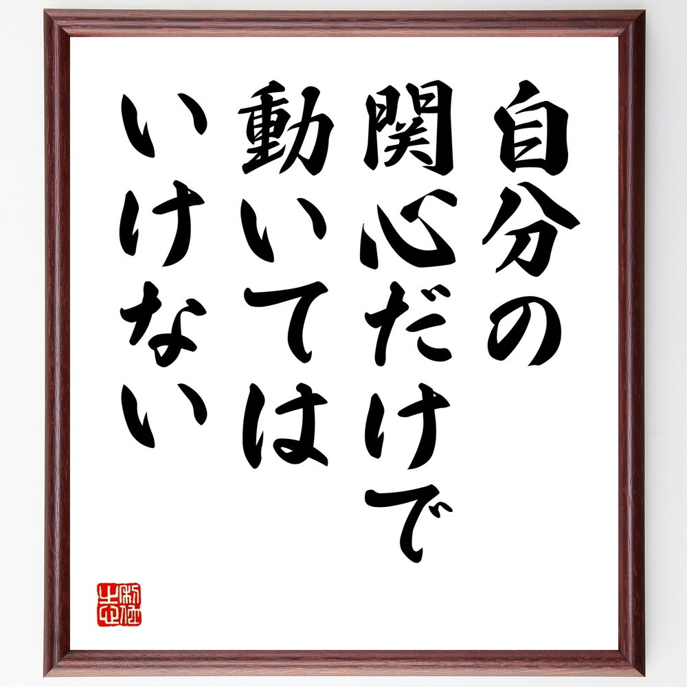 名言「自分の関心だけで動いてはいけない」手書き書道色紙額／受注後の毛筆直筆（V9543）
