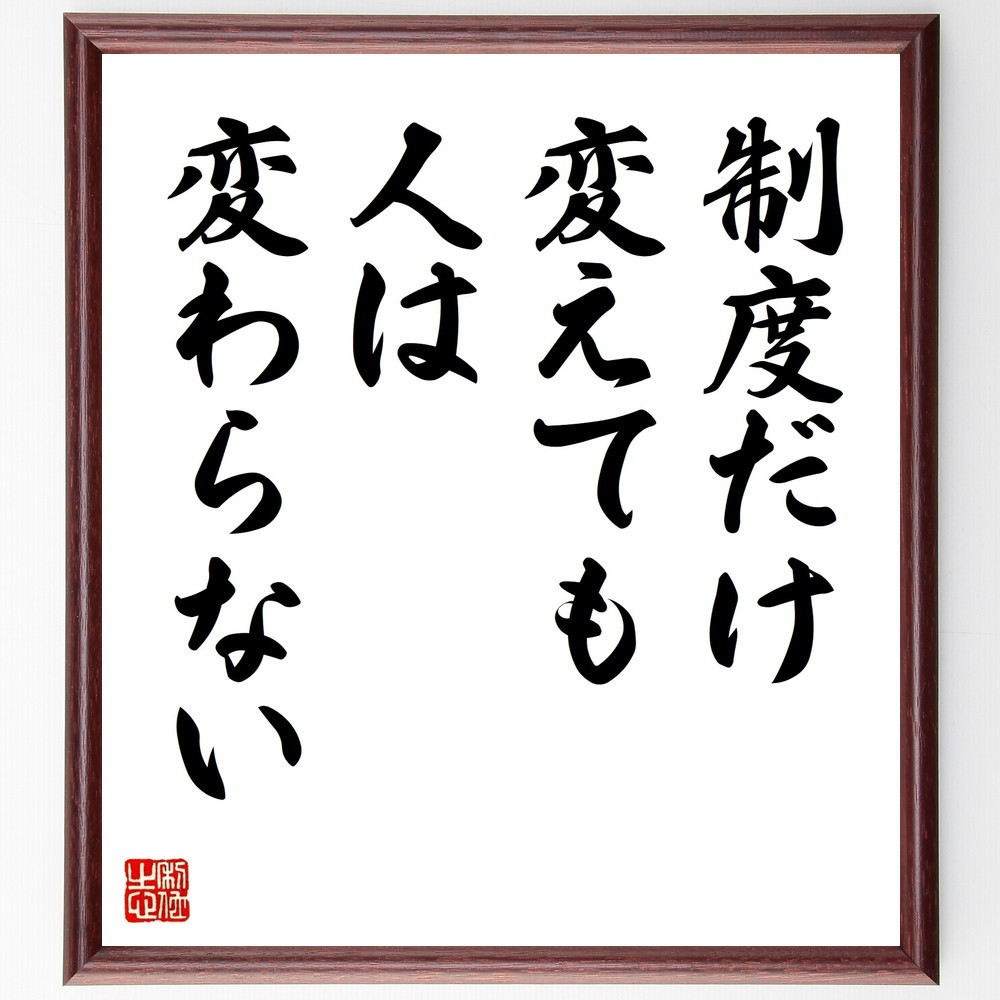 名言「制度だけ変えても人は変わらない」手書き書道色紙額／受注後の毛筆直筆（V9572）