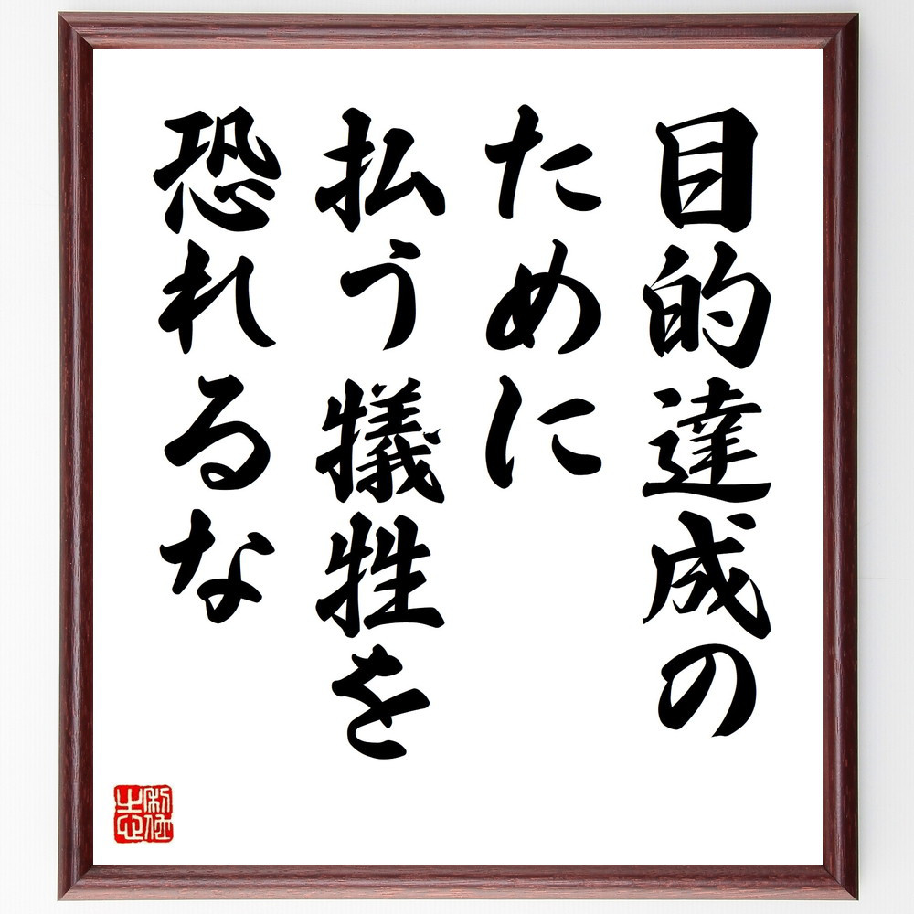 名言「目的達成のために、払う犠牲を恐れるな」手書き書道色紙額／受注後の毛筆直筆（V9618）