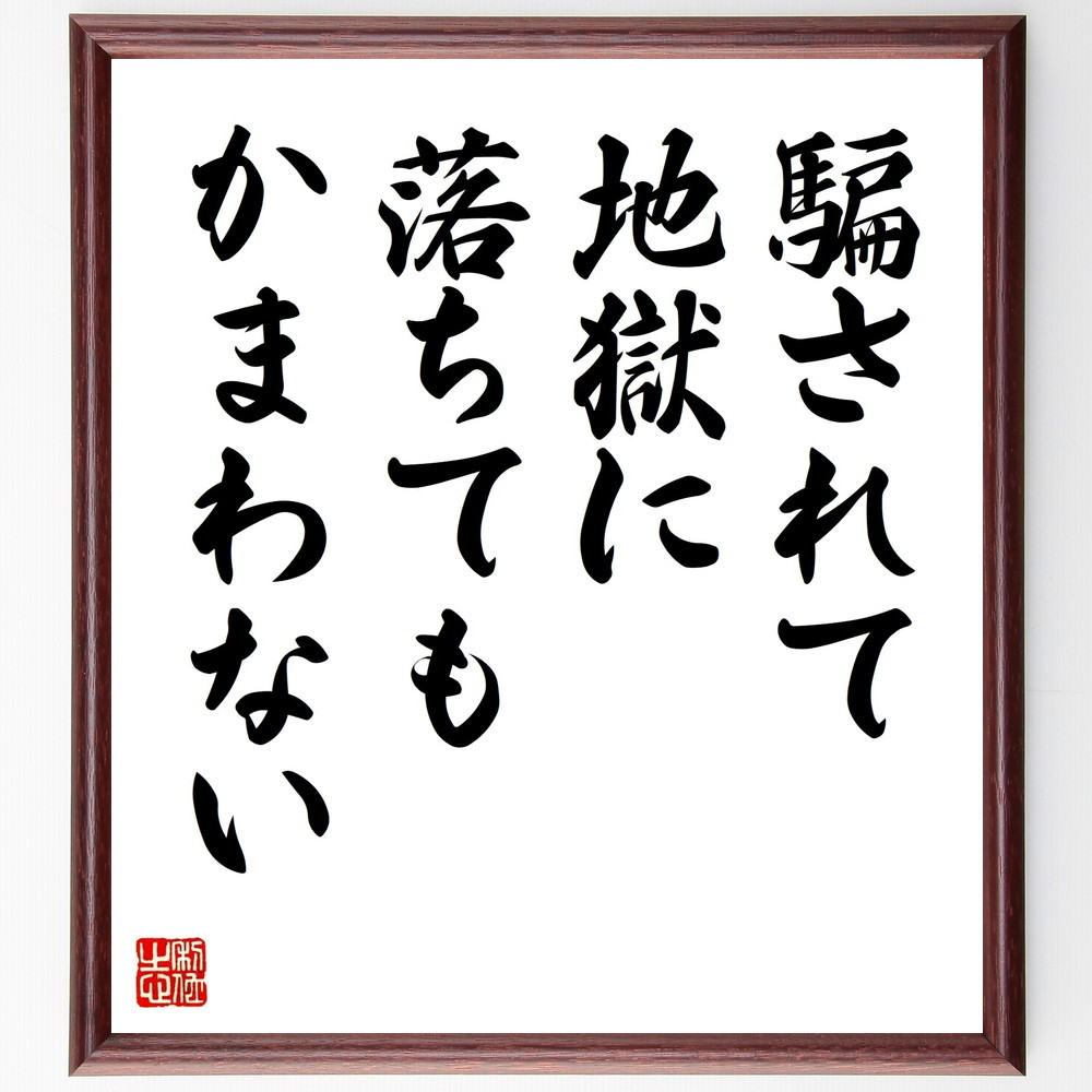 名言「騙されて地獄に落ちてもかまわない」手書き書道色紙額／受注後の毛筆直筆（V9624）