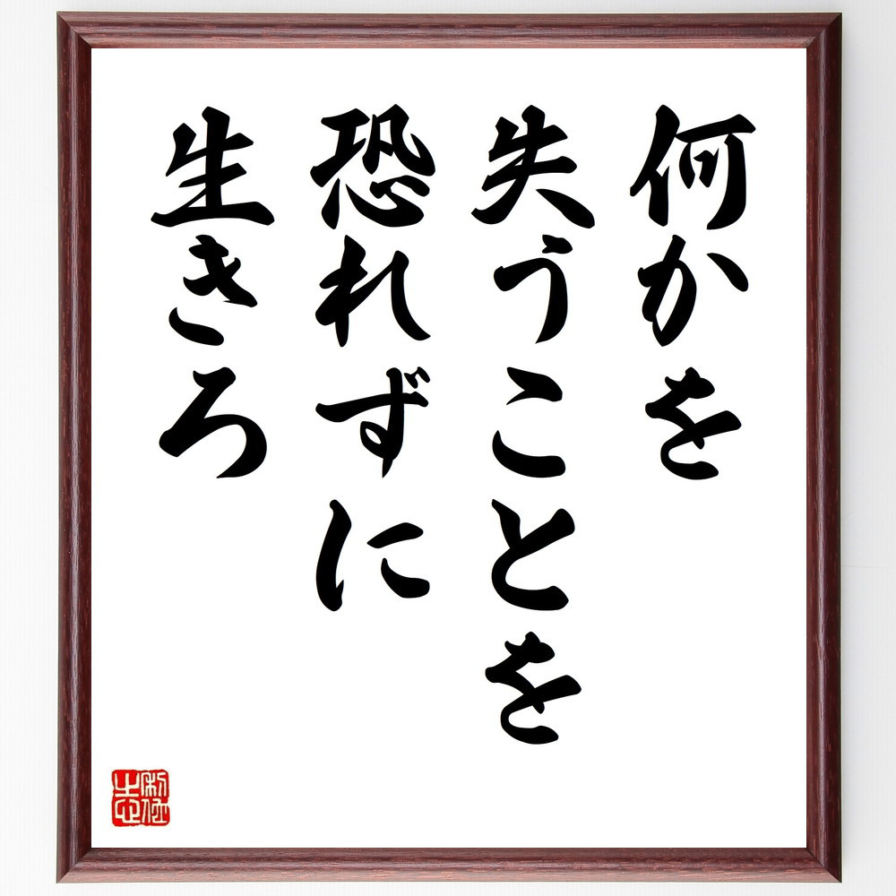 名言「何かを失うことを、恐れずに生きろ」手書き書道色紙額／受注後の毛筆直筆（V9636）