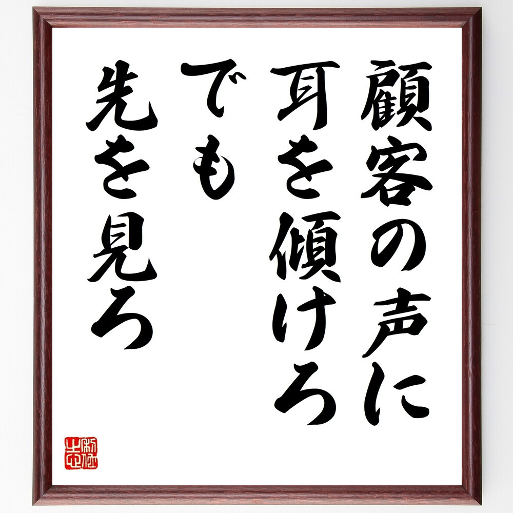 名言「顧客の声に耳を傾けろ、でも先を見ろ」手書き書道色紙額／受注後の毛筆直筆（V9637）