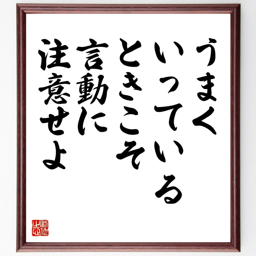 名言「うまくいっているときこそ、言動に注意せよ」手書き書道色紙額／受注後の毛筆直筆（V9647）