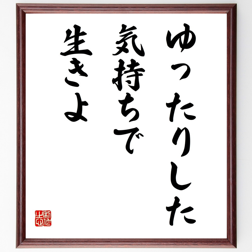 名言「ゆったりした気持ちで生きよ」手書き書道色紙額／受注後の毛筆直筆（V9752）