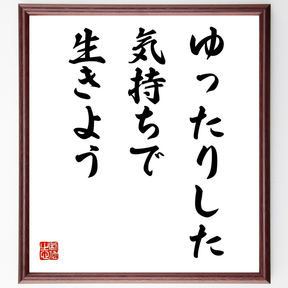 名言「ゆったりした気持ちで生きよう」手書き書道色紙額／受注後の毛筆直筆（V9753）