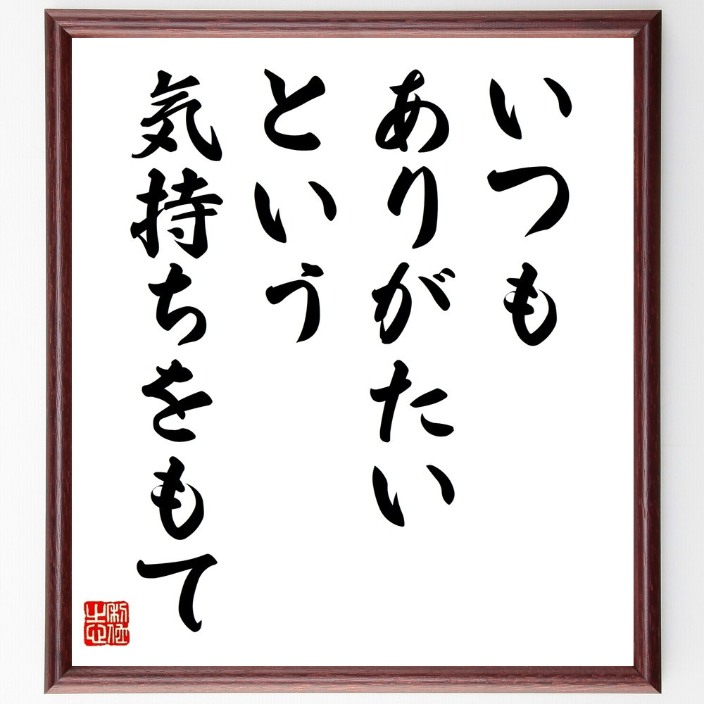 名言「いつも、ありがたい、という気持ちをもて」手書き書道色紙額／受注後の毛筆直筆（V9917）