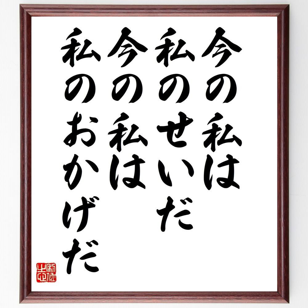 名言「今の私は私のせいだ、今の私は私のおかげだ」手書き書道色紙額／受注後の毛筆直筆（V9953）