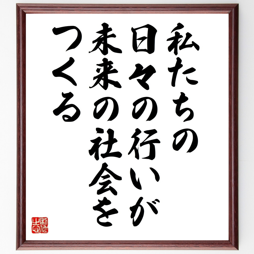 名言「私たちの日々の行いが未来の社会をつくる」手書き書道色紙額／受注後の毛筆直筆（V9964）