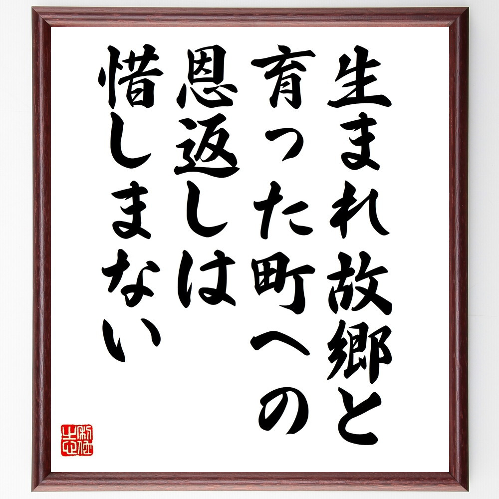 名言「生まれ故郷と、育った町への恩返しは、惜しまない」手書き書道色紙額／受注後の毛筆直筆（V9998）