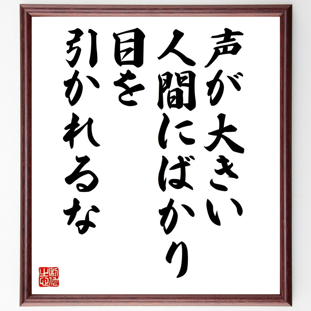 名言「声が大きい人間にばかり目を引かれるな」手書き書道色紙額／受注後の毛筆直筆（V9999）