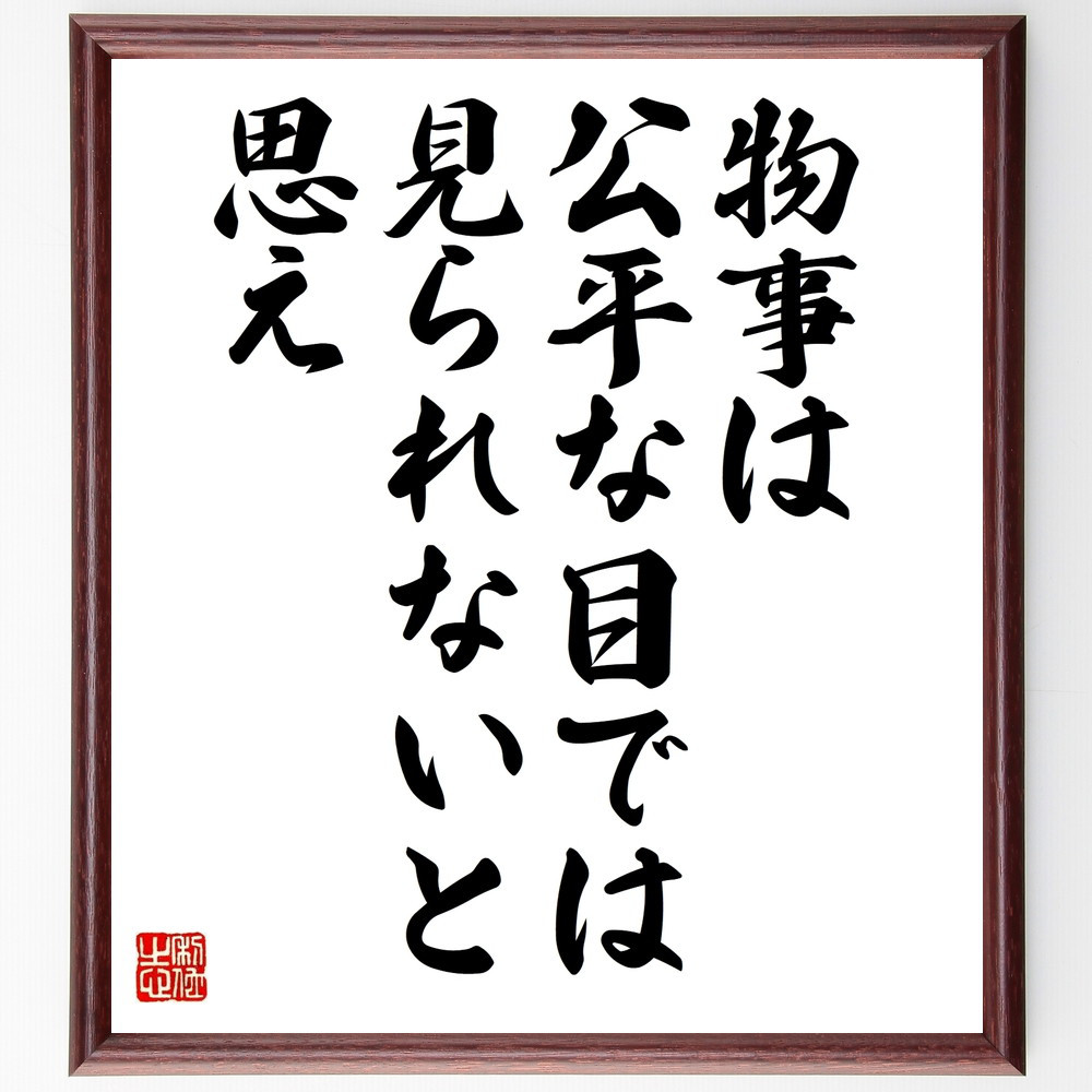 名言「物事は公平な目では見られないと思え」手書き書道色紙額／受注後の毛筆直筆（W0017）