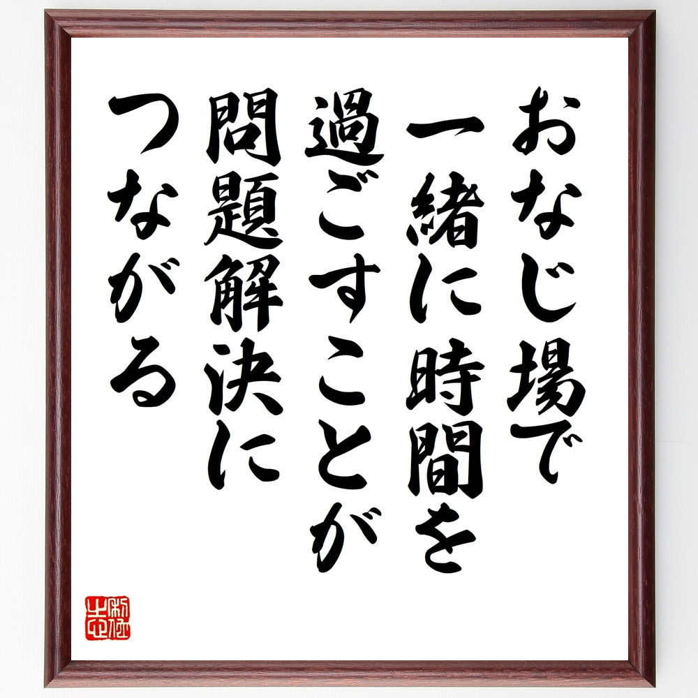 名言「おなじ場で、一緒に時間を過ごすことが、問題解決につながる」手書き書道色紙額／受注後の毛筆直筆（W0062）