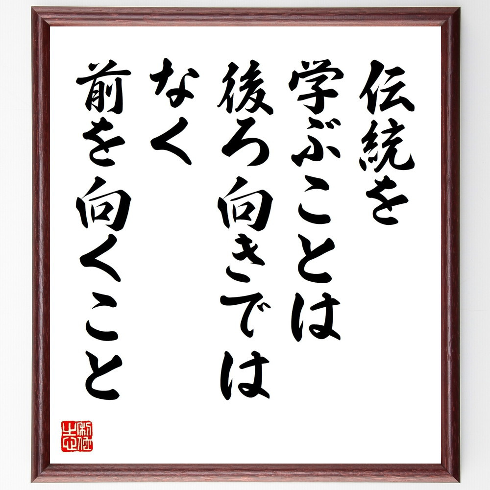 名言「伝統を学ぶことは、後ろ向きではなく前を向くこと」手書き書道色紙額／受注後の毛筆直筆（W0087）