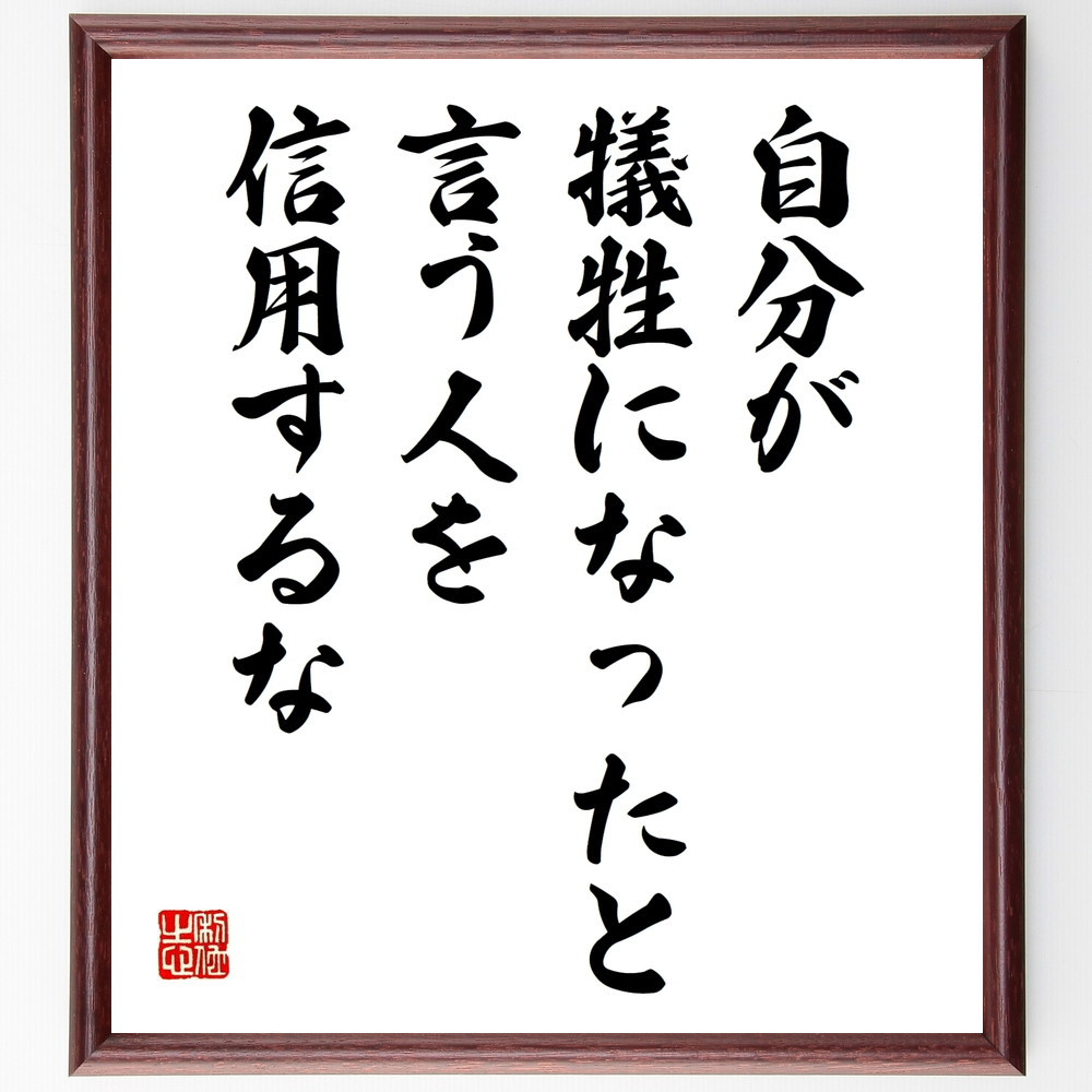 名言「自分が犠牲になったと言う人を、信用するな」手書き書道色紙額／受注後の毛筆直筆（W0197）