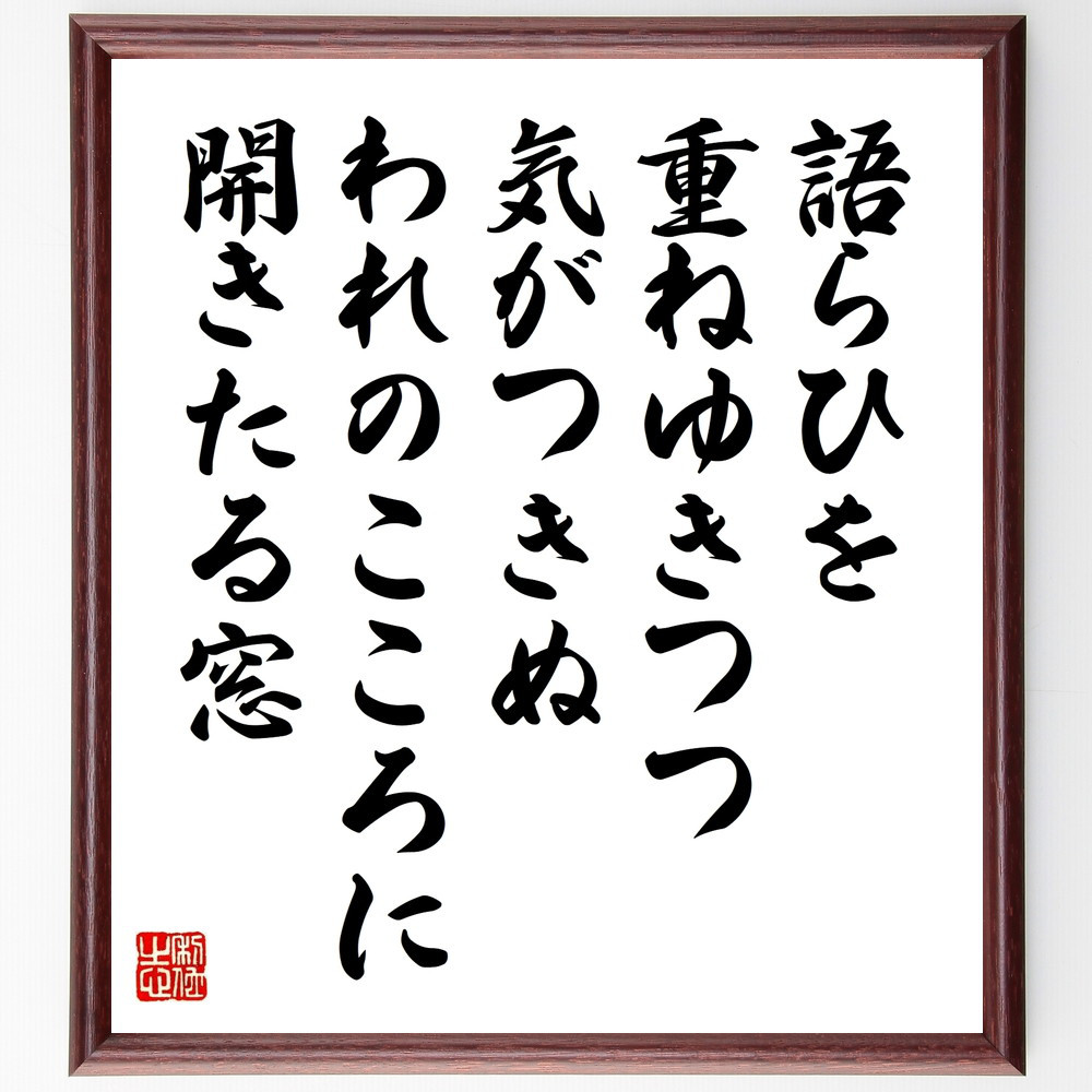 名言「語らひを、重ねゆきつつ気がつきぬ、われのこころに開きたる窓」手書き書道色紙額／受注後の毛筆直筆（W0254）