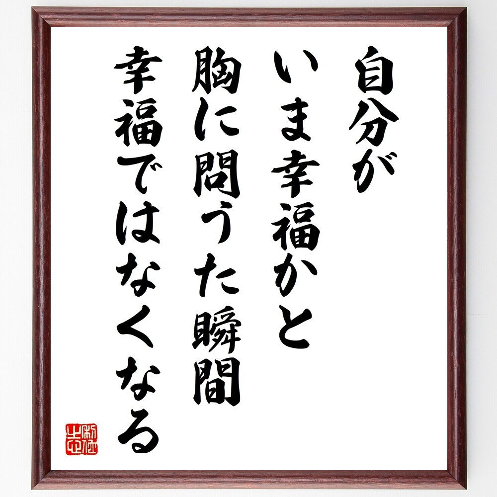 名言「自分がいま幸福かと胸に問うた瞬間、幸福ではなくなる」手書き書道色紙額／受注後の毛筆直筆（W0255）