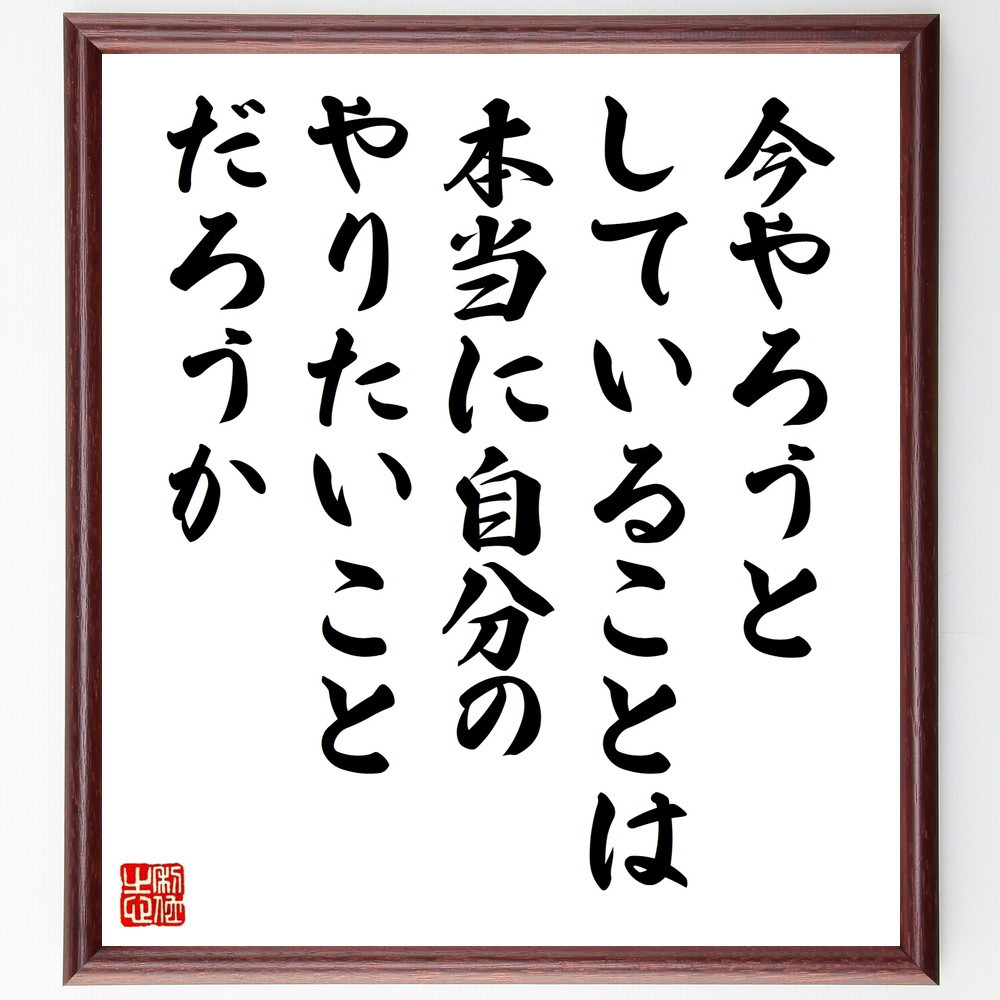 名言「今やろうとしていることは本当に自分のやりたいことだろうか」手書き書道色紙額／受注後の毛筆直筆（W0278）