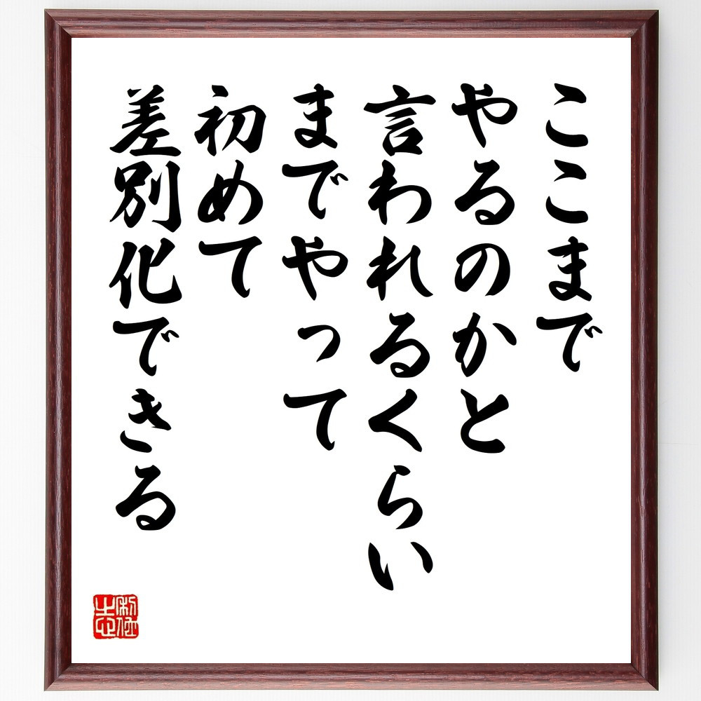 名言「ここまでやるのかと言われるくらいまでやって、初めて差別化できる」手書き書道色紙額／受注後の毛筆直筆（W0281）