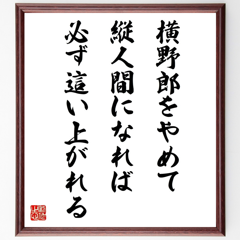 名言「横野郎をやめて、縦人間になれば、必ず這い上がれる」手書き書道色紙額／受注後の毛筆直筆（W0306）