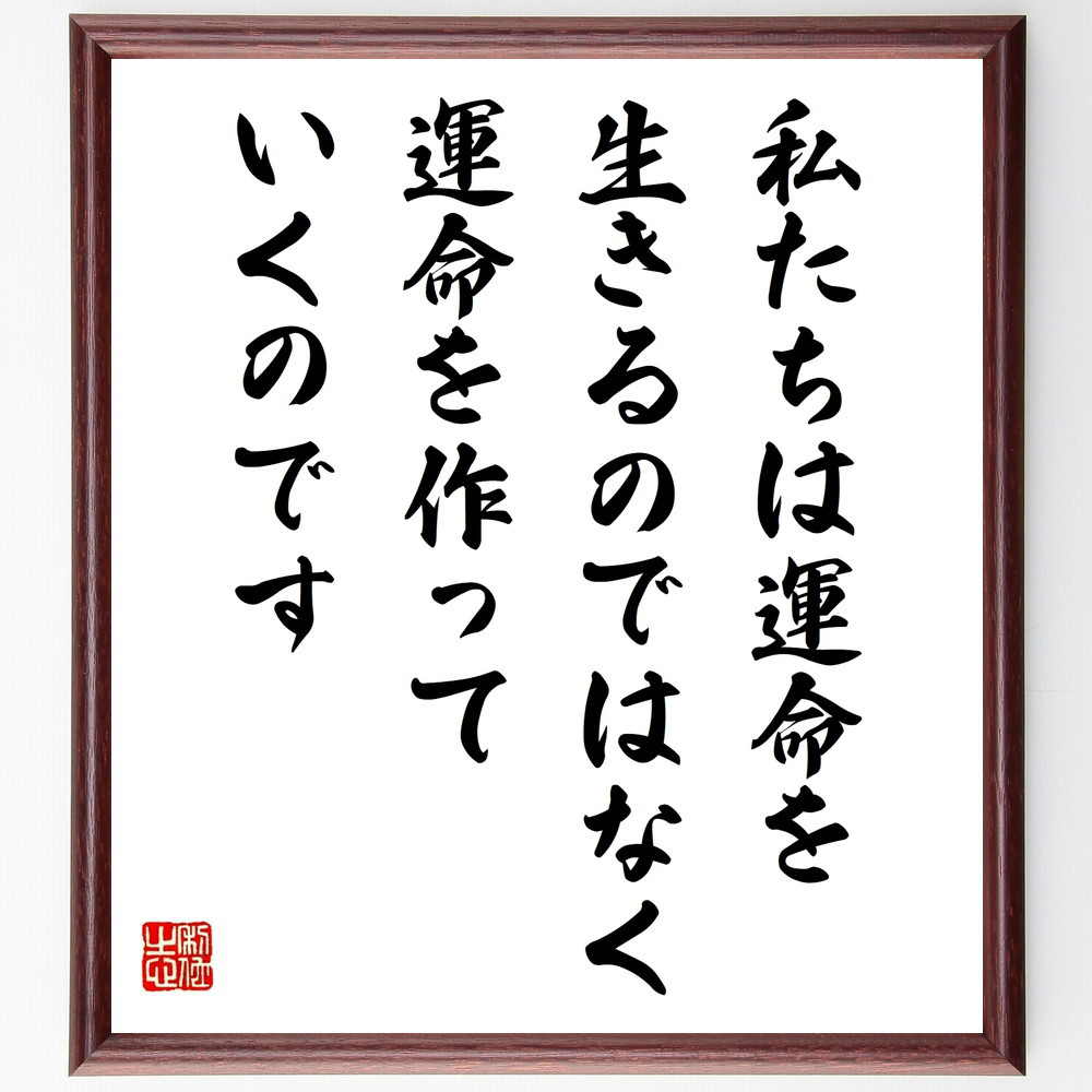 名言「私たちは運命を生きるのではなく、運命を作っていくのです」手書き書道色紙額／受注後の毛筆直筆（W0318）
