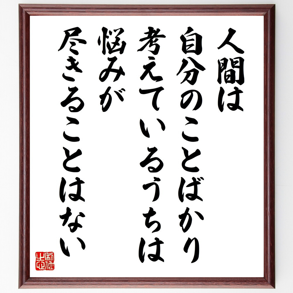 名言「人間は、自分のことばかり考えているうちは、悩みが尽きることはない」手書き書道色紙額／受注後の毛筆直筆（W0328）