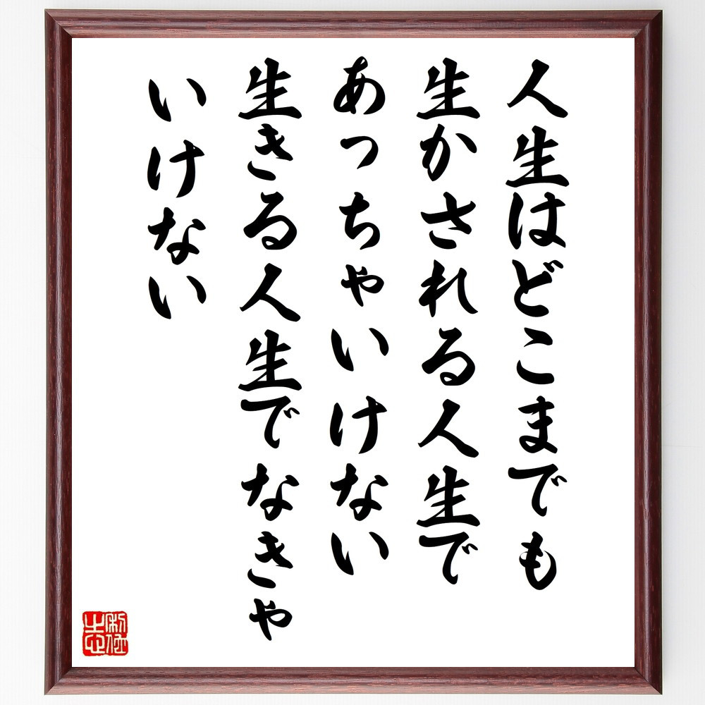 名言「人生はどこまでも生かされる人生であっちゃいけない、生きる人生で～」手書き書道色紙額／受注後の毛筆直筆（W0364）