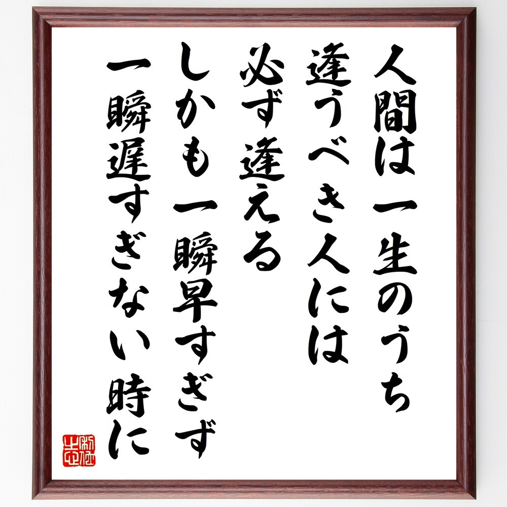 名言「人間は一生のうち逢うべき人には必ず逢える、しかも一瞬早すぎず、～」手書き書道色紙額／受注後の毛筆直筆（W0365）