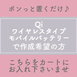 ★置くだけ充電！Qiワイヤレスタイプ蓄電式モバイルバッテリーでの作成をご希望の方★ 1枚目の画像